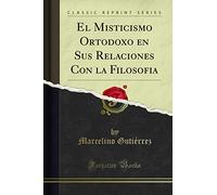 El Misticismo Ortodoxo en Sus Relaciones Con la Filosofia (Classic Reprint)