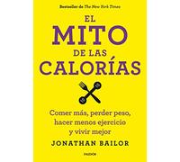 El mito de las calorías: Comer más, perder peso, hacer menos ejercicio y vivir mejor (Cuerpo y Salud)