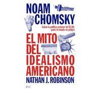 El Mito del Idealismo Americano: Cómo La Política Exterior de Ee. Uu. Pone Al Mundo En Peligro / The Myth of American Idealism: Cómo La Política Exterior De Ee. Uu. Pone Al Mundo En Peligro