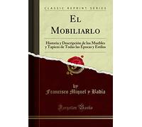 El Mobiliarlo: Historia y Descripción de los Muebles y Tapices de Todas las Épocas y Estilos (Classic Reprint)