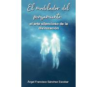 El modelador del pensamiento: el arte silencioso de la divinización: 7 (La Inteligencia Silenciosa del Todo)