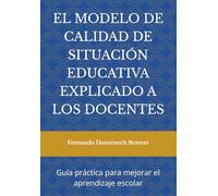 EL MODELO DE CALIDAD DE SITUACIÓN EDUCATIVA EXPLICADO A LOS DOCENTES: Guía práctica para mejorar el aprendizaje escolar