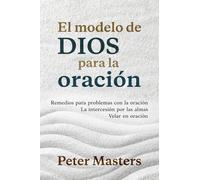 El modelo de Dios para la oración: Remedios para problemas con la oración, la intercesión por las almas y velar en oración