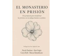 El Monasterio en Prisión: Una Propuesta para Transformar Las Prisiones con un Enfoque Humano y Económico