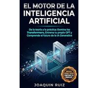 El MOTOR de la Inteligencia Artificial: De la teoría a la práctica: Domina los Transformers, entrena tu propio GPT y comprende el futuro de la IA Generativa