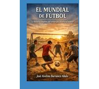 El Mundial de Fútbol: La historia completa del torneo que paraliza al planeta