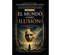 EL MUNDO COMO ILUSIÓN: CURSO DE GNOSTICISMO: EL DESPERTAR DE LA CHISPA DIVINA: Un recorrido completo por la historia, las enseñanzas y el conocimiento secreto de las tradiciones gnósticas