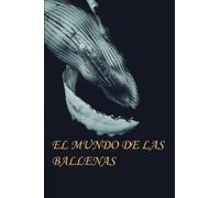 El mundo de las ballenas: Toda la información que precises sobre estos majestuosos animales, una guía apasionante con la mejor información (estudiar)