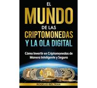 EL MUNDO DE LAS CRIPTOMONEDAS Y LA OLA DIGITAL: Cómo Invertir en Criptomonedas de Manera Inteligente y Segura