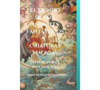 El Mundo de los Animales Fantásticos, Seres Imaginarios y Criaturas Mágicas: Un Viaje Cosmogónico por Seres Extraordinarios