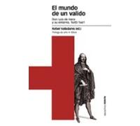 El Mundo De Un Valido: Don Luis De Haro Y Su Entorno 1643-1661