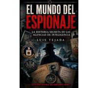 El Mundo del Espionaje: La historia secreta de las agencias de inteligencia (Geopolítica)