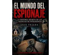 El Mundo del Espionaje: La historia secreta de las agencias de inteligencia (Geopolítica)