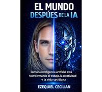 EL MUNDO DESPUÉS DE LA IA: Cómo la inteligencia artificial está transformando el trabajo, la creatividad y la vida cotidiana