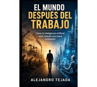 El Mundo Después del Trabajo: Cómo la inteligencia artificial está creando una nueva civilización