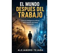 El Mundo Después del Trabajo: Cómo la inteligencia artificial está creando una nueva civilización