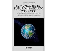 EL MUNDO EN EL FUTURO INMEDIATO 2050-2100: 165 perspectivas de futuro en base a las investigaciones y tendencias actuales