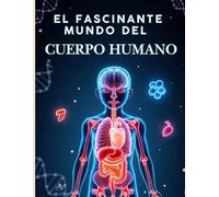 El Mundo Fascinante del Cuerpo Humano: La enciclopedia completa de biología y anatomía humana para niños - Ciencia apasionante para 9-12 años