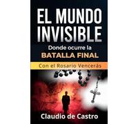 El Mundo INVISIBLE / Donde ocurre la BATALLA FINAL: Con el ROSARIO Vencerás: 4 (Ángeles, Demonios y Guerra Espiritual)