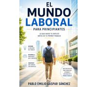 El Mundo Laboral para Principiantes: Lo que nadie te explicó antes de tu primer trabajo