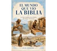 EL MUNDO QUE VIO LA BIBLIA: La Vida Cotidiana de los Pueblos del Antiguo Testamento
