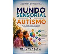 EL MUNDO SENSORIAL DEL AUTISMO: Comprendiendo emociones, estímulos y la manera diferente de experimentar la vida: 3 (EL MUNDO DEL AUTISMO)