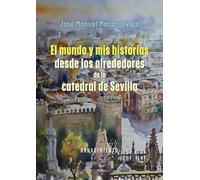 El mundo y mis historias desde los alrededores de la catedral de Sevilla (Biblioteca de la Memoria)