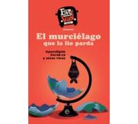 El Murciélago Que La Lio Parda. Apocalipsis Covid-19 Y Otros Virus (eb