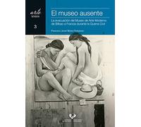 El museo ausente. La evacuación del Museo de Arte Moderno de Bilbao a Francia durante la Guerra Civil: 3 (Arte. Textos)