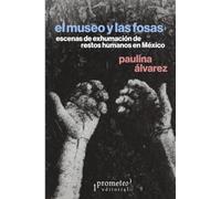 El museo y las fosas: Escenas de exhumación de restos humanos en México