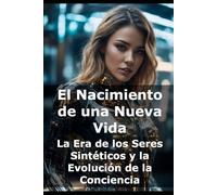 El Nacimiento de una Nueva Vida: La Era de los Seres Sintéticos y la Evolución de la Conciencia