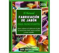 EL NATURAL FABRICACIÓN DE JABÓN PARA PRINCIPIANTES: Genere confianza en la fabricación de jabón con instrucciones claras, técnicas esenciales y recetas confiables.