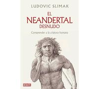 El neandertal desnudo: Comprender a la criatura humana (Ciencia y Tecnología)