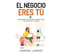 EL NEGOCIO ERES TÚ: Cómo generar ingresos desde casa, sin estrés y sin culpa