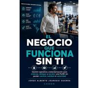 El negocio que funciona sin ti: Gestión operativa y estandarización para ordenar, delegar y escalar una PyME sin perder control, calidad ni velocidad
