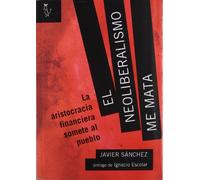 EL NEOLIBERALISMO ME MATA: La aristocracia financiera somete al pueblo (ALGON)
