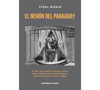 El Nerón del Paraguay : el libro que desafía la historia oficial sobre el mariscal Francisco Solano López / Vidal Mario.