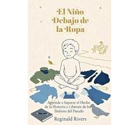El Niño Debajo de la Ropa: Aprende a Separar el Hecho de la Historia y Libérate de los Dolores del Pasado