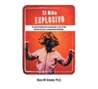 El Niño Explosivo: Un nuevo modelo para comprender y criar al niño fácil de frustrar y crónicamente inflexible: Un Nuevo Modelo Para Comprender y ... Facil de Frustrar y Cronicamente Inflexible