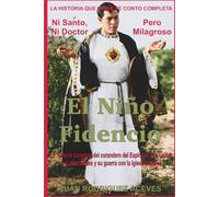 El Niño Fidencio - Ni Santo Ni Doctor, Pero Milagroso: La historia completa del curandero del Espinazo, sus cajitas, sus charlatanes y su guerra con la Iglesia Católica