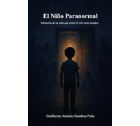 El Niño Paranormal: Memorias de un niño que cruzó el velo entre mundos