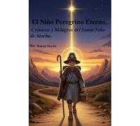 El Niño Peregrino Eterno.: Crónicas y Milagros del Santo Niño de Atocha.
