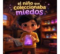 El Niño que Coleccionaba Miedos: Un cuento sobre valentía, empatía y amistad para niños de 4 a 8 años
