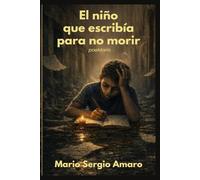 El niño que escribía para no morir: Poemas escritos desde la infancia hasta la adultez