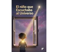 El niño que Escuchaba al Universo: Un cuento màgico sobre seguir tu intuiciòn y descubrir tus dones