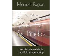 El Niño Que No Se Rindió: Una historia real de fe, sacrificio y superaciónp