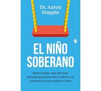 El niño soberano: Menos reglas, más libertad: una guía para pasar del conflicto a la cooperación entre padres e hijos: 021 (Educación)