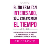 Él No Está Tan Interesado, Sólo Está Pasando el Tiempo: 40 Comportamientos Inconfundibles de los Hombres Que Evitan el Compromiso y Juegan con Mujeres (Libros Prácticos sobre Relaciones para Mujeres)