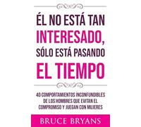 Él No Está Tan Interesado, Sólo Está Pasando el Tiempo: 40 Comportamientos Inconfundibles de los Hombres Que Evitan el Compromiso y Juegan con Mujeres (Libros Prácticos sobre Relaciones para Mujeres)