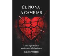 ÉL NO VA A CAMBIAR: Cómo dejar de amar a quien solo sabe lastimarte